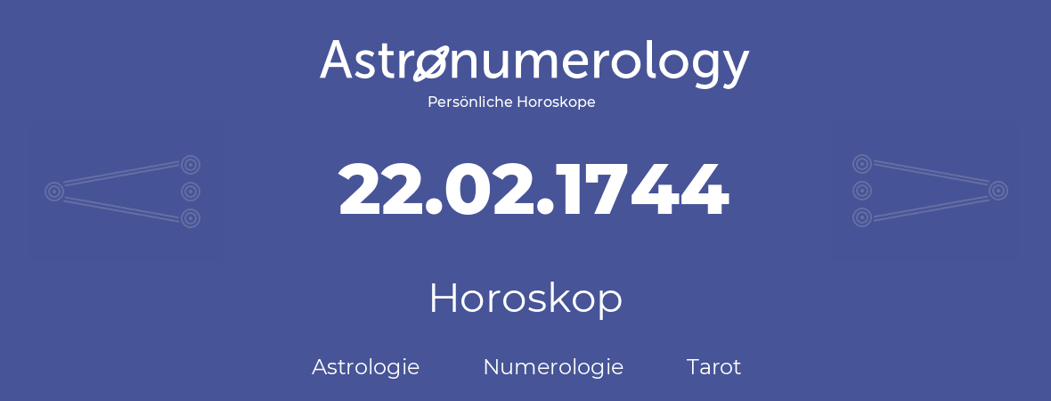 Horoskop für Geburtstag (geborener Tag): 22.02.1744 (der 22. Februar 1744)