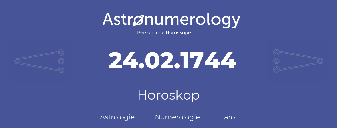 Horoskop für Geburtstag (geborener Tag): 24.02.1744 (der 24. Februar 1744)