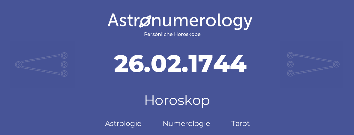 Horoskop für Geburtstag (geborener Tag): 26.02.1744 (der 26. Februar 1744)