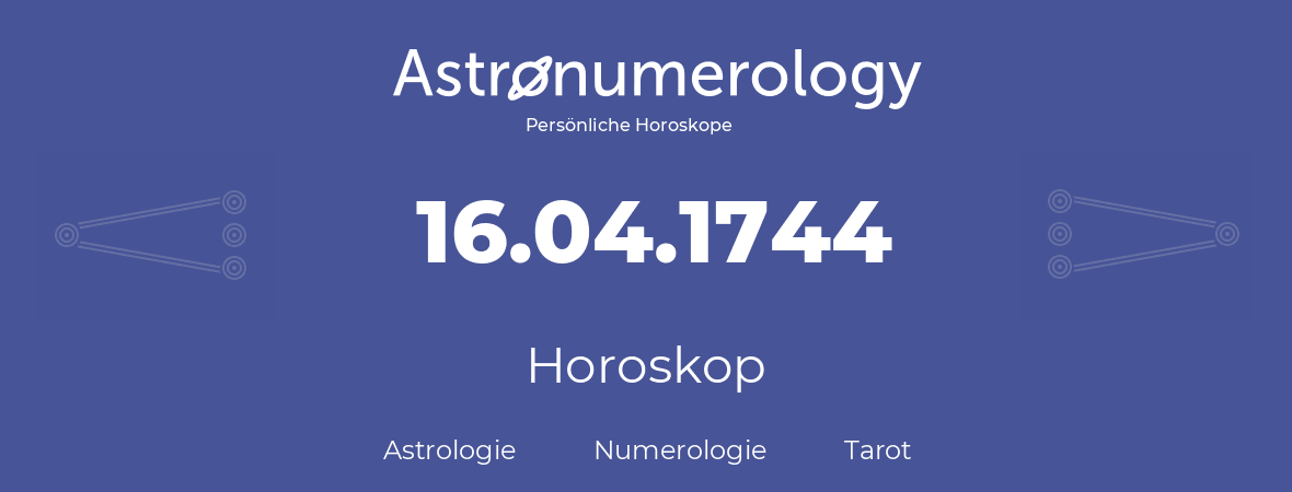 Horoskop für Geburtstag (geborener Tag): 16.04.1744 (der 16. April 1744)