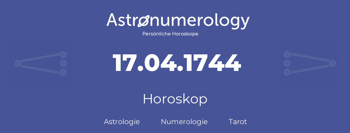 Horoskop für Geburtstag (geborener Tag): 17.04.1744 (der 17. April 1744)