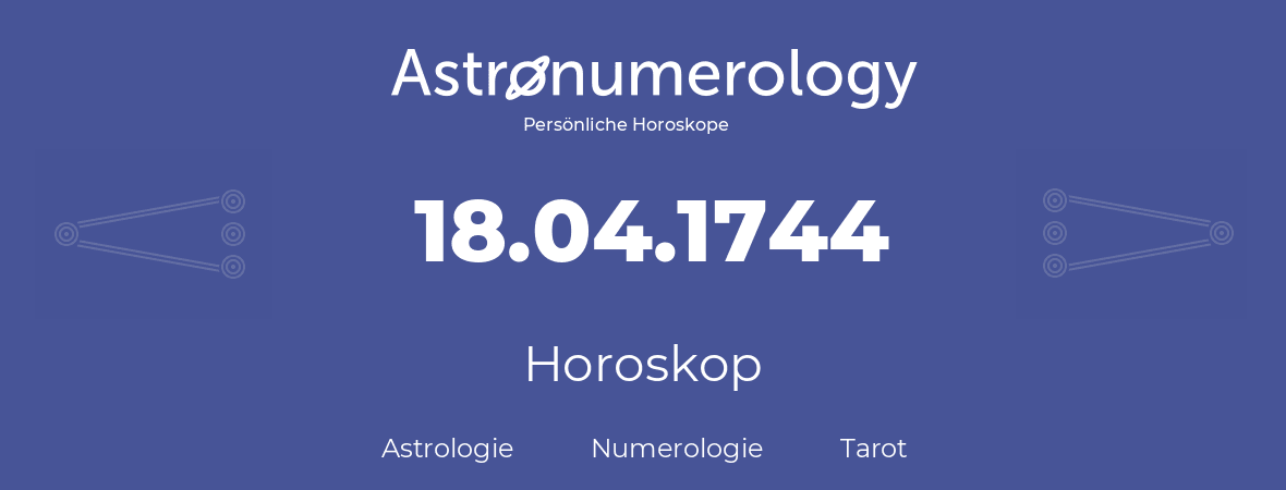 Horoskop für Geburtstag (geborener Tag): 18.04.1744 (der 18. April 1744)