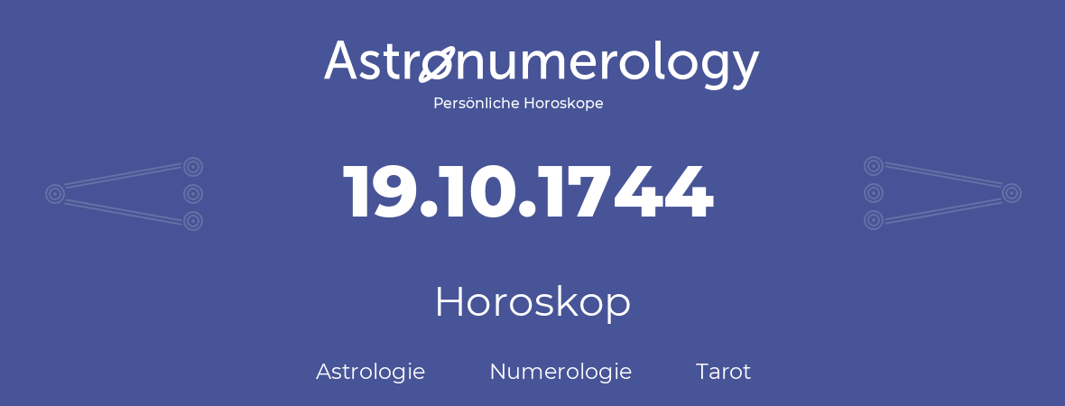 Horoskop für Geburtstag (geborener Tag): 19.10.1744 (der 19. Oktober 1744)