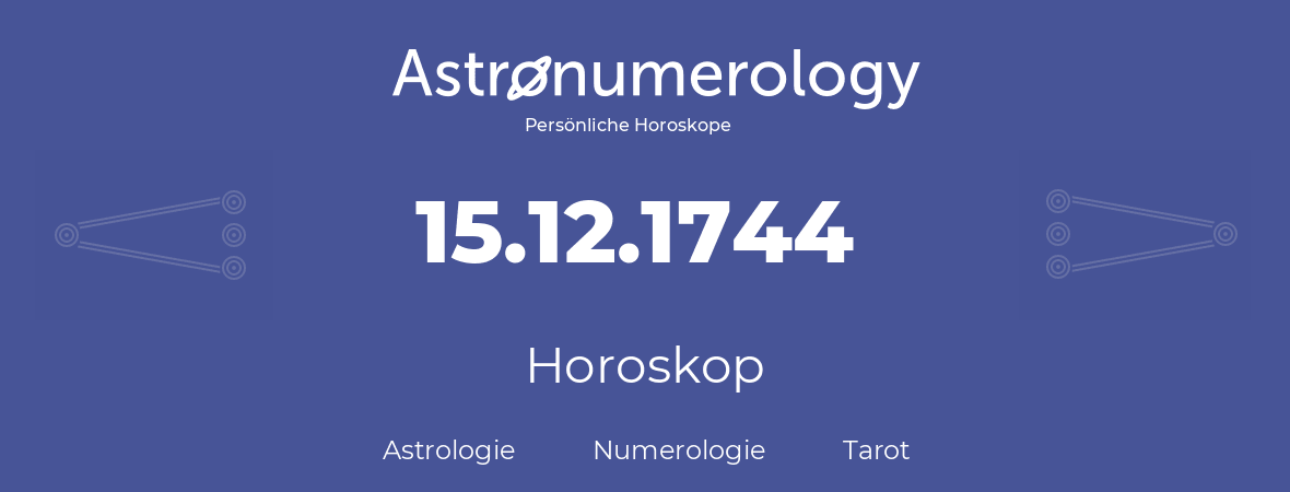 Horoskop für Geburtstag (geborener Tag): 15.12.1744 (der 15. Dezember 1744)