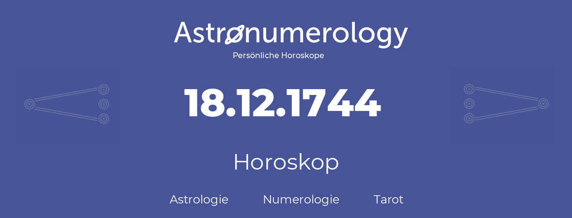 Horoskop für Geburtstag (geborener Tag): 18.12.1744 (der 18. Dezember 1744)