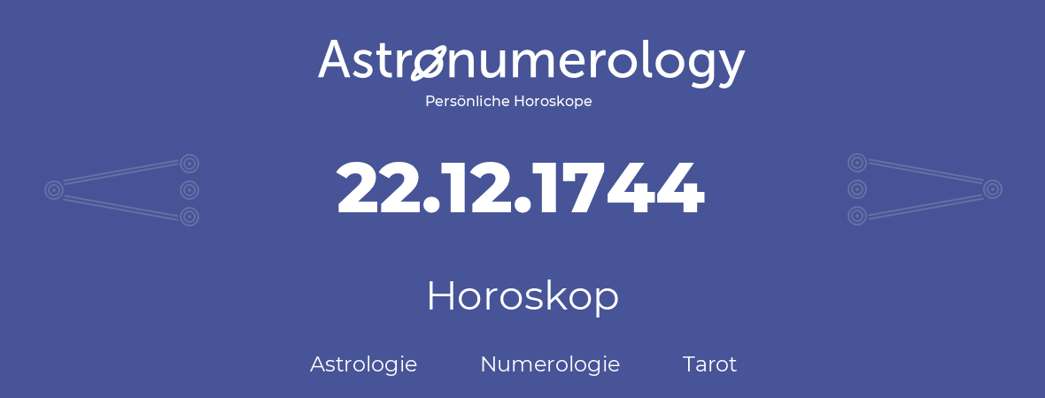 Horoskop für Geburtstag (geborener Tag): 22.12.1744 (der 22. Dezember 1744)