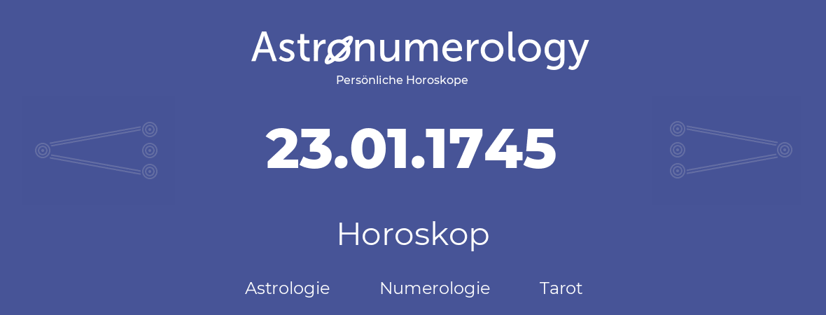 Horoskop für Geburtstag (geborener Tag): 23.01.1745 (der 23. Januar 1745)