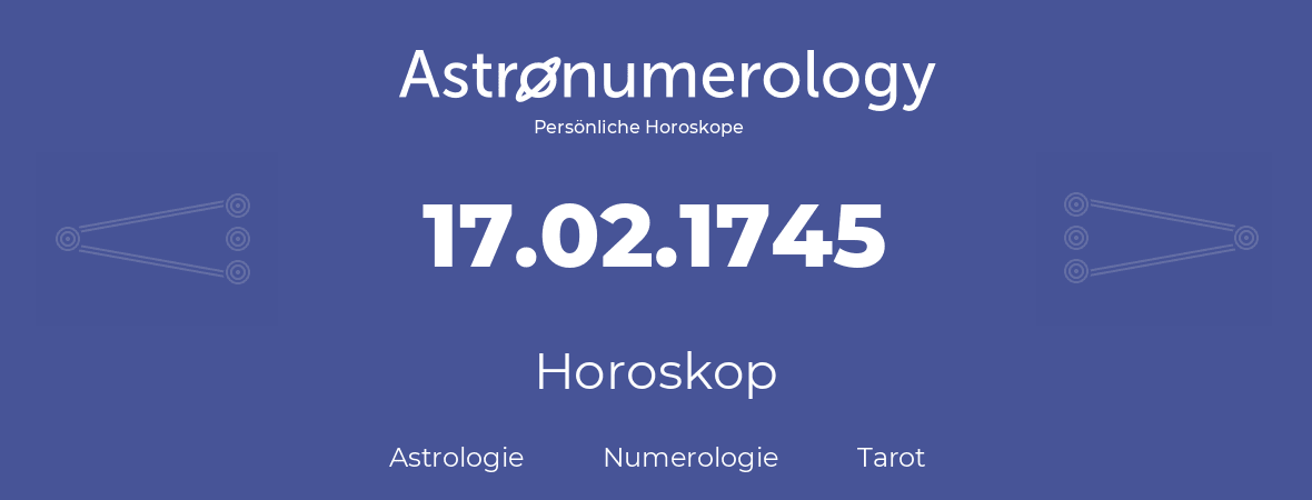 Horoskop für Geburtstag (geborener Tag): 17.02.1745 (der 17. Februar 1745)