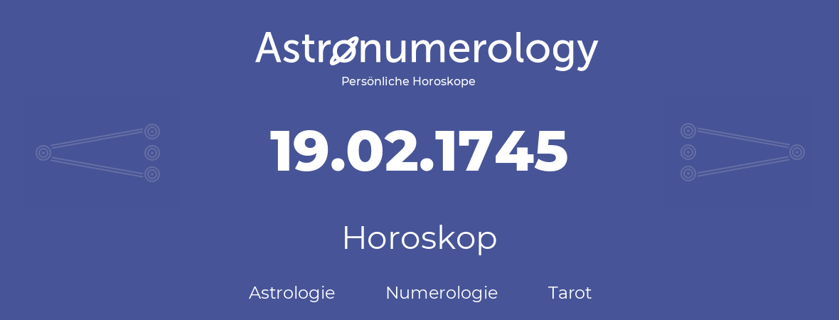 Horoskop für Geburtstag (geborener Tag): 19.02.1745 (der 19. Februar 1745)