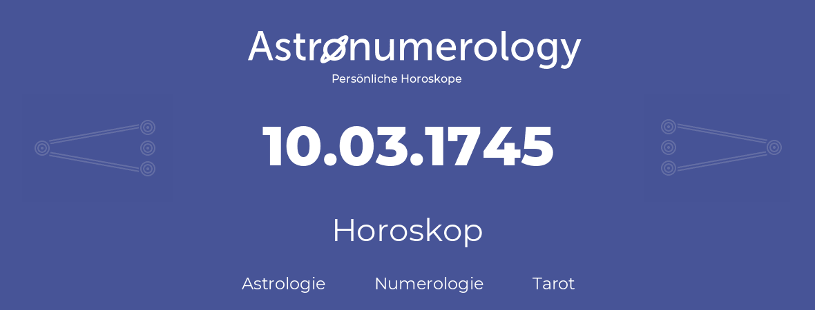 Horoskop für Geburtstag (geborener Tag): 10.03.1745 (der 10. Marz 1745)