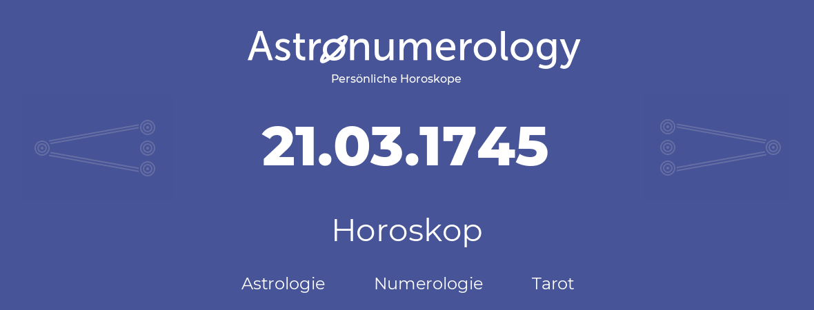 Horoskop für Geburtstag (geborener Tag): 21.03.1745 (der 21. Marz 1745)