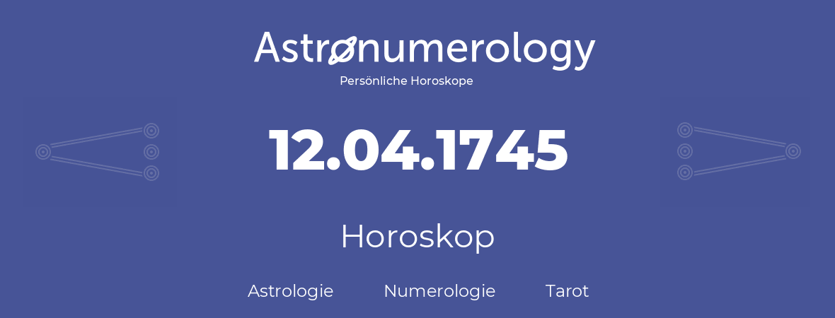 Horoskop für Geburtstag (geborener Tag): 12.04.1745 (der 12. April 1745)