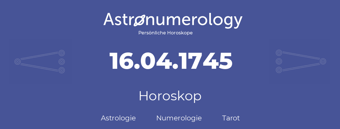 Horoskop für Geburtstag (geborener Tag): 16.04.1745 (der 16. April 1745)