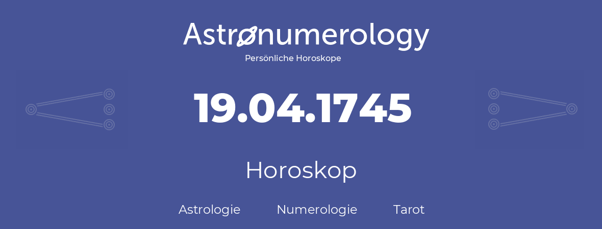 Horoskop für Geburtstag (geborener Tag): 19.04.1745 (der 19. April 1745)