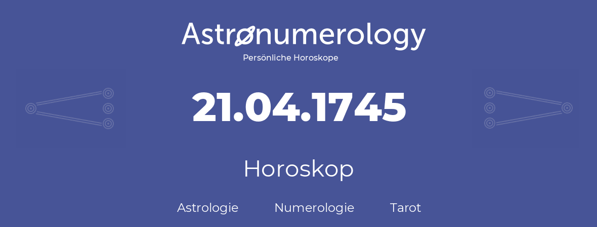 Horoskop für Geburtstag (geborener Tag): 21.04.1745 (der 21. April 1745)