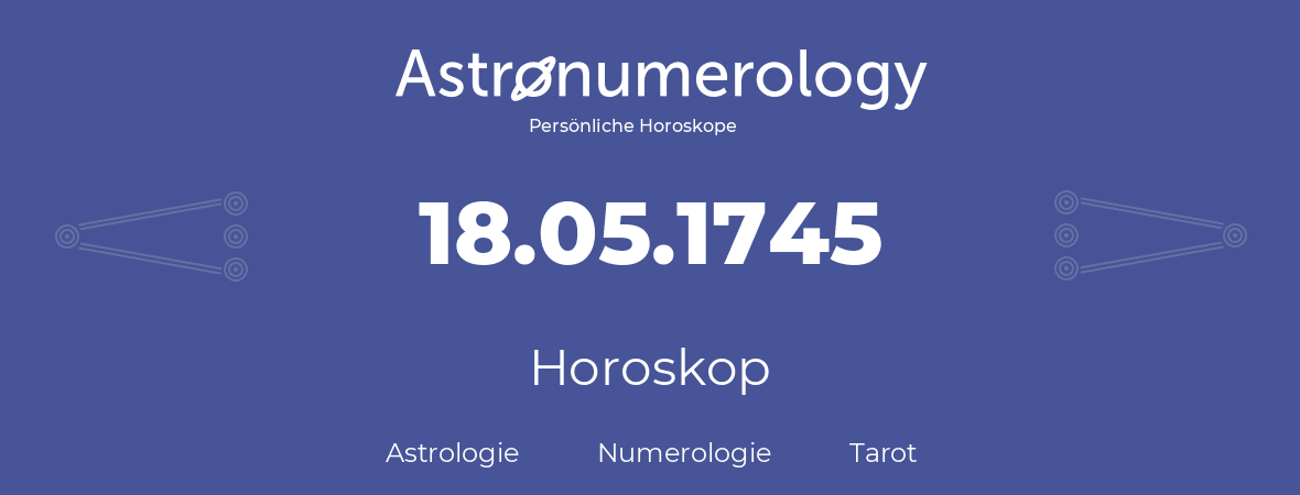 Horoskop für Geburtstag (geborener Tag): 18.05.1745 (der 18. Mai 1745)
