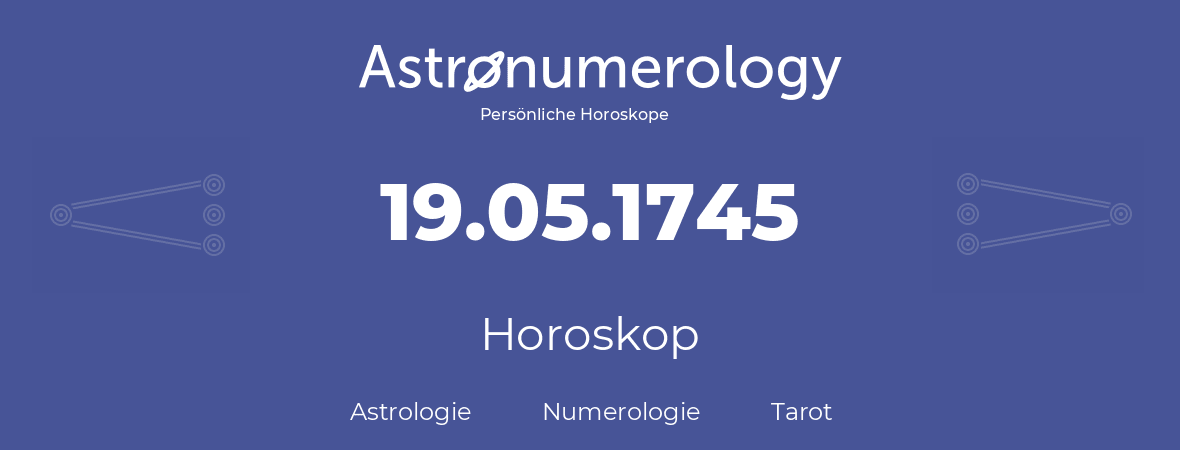 Horoskop für Geburtstag (geborener Tag): 19.05.1745 (der 19. Mai 1745)