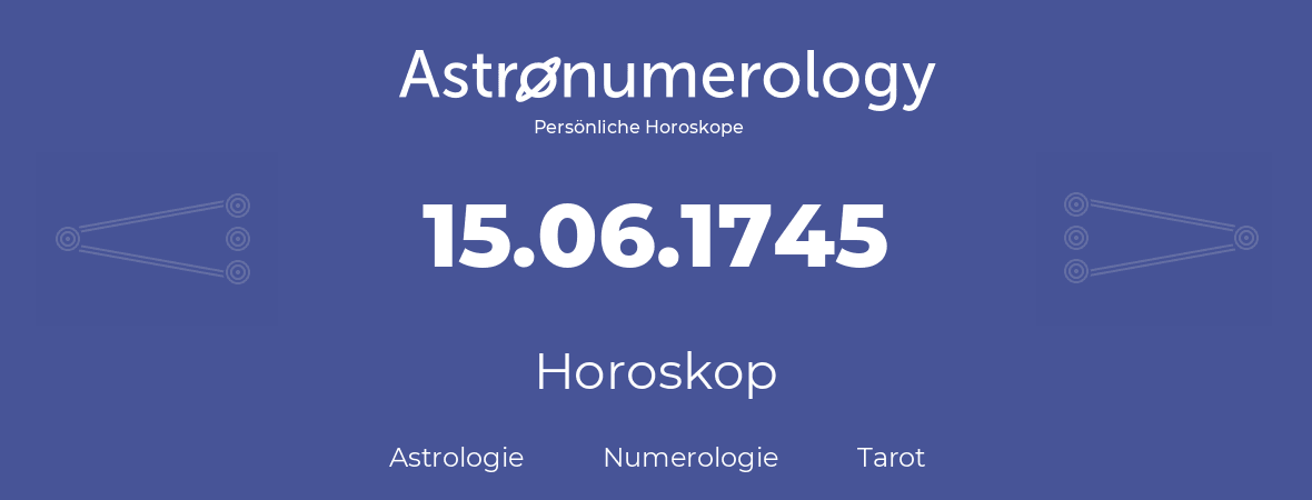 Horoskop für Geburtstag (geborener Tag): 15.06.1745 (der 15. Juni 1745)