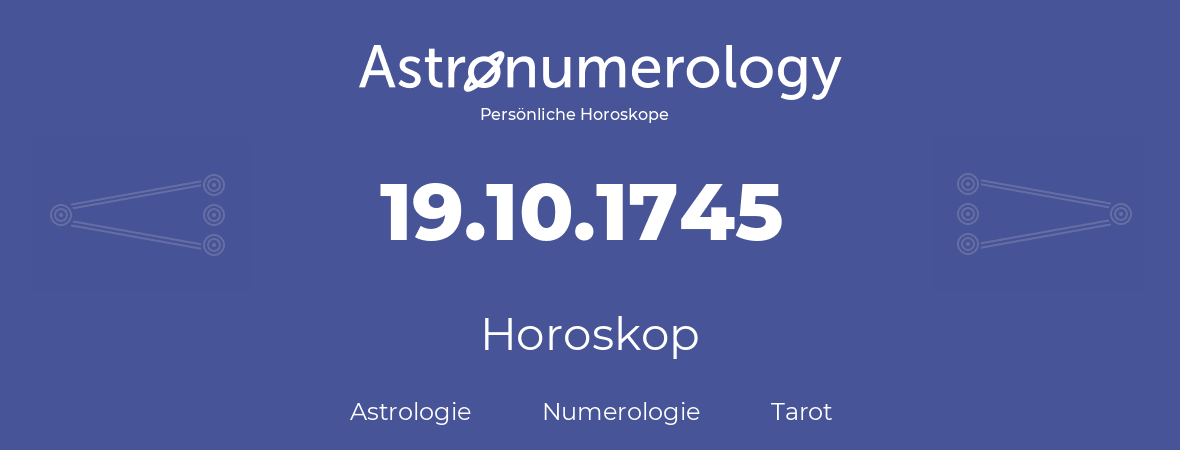 Horoskop für Geburtstag (geborener Tag): 19.10.1745 (der 19. Oktober 1745)