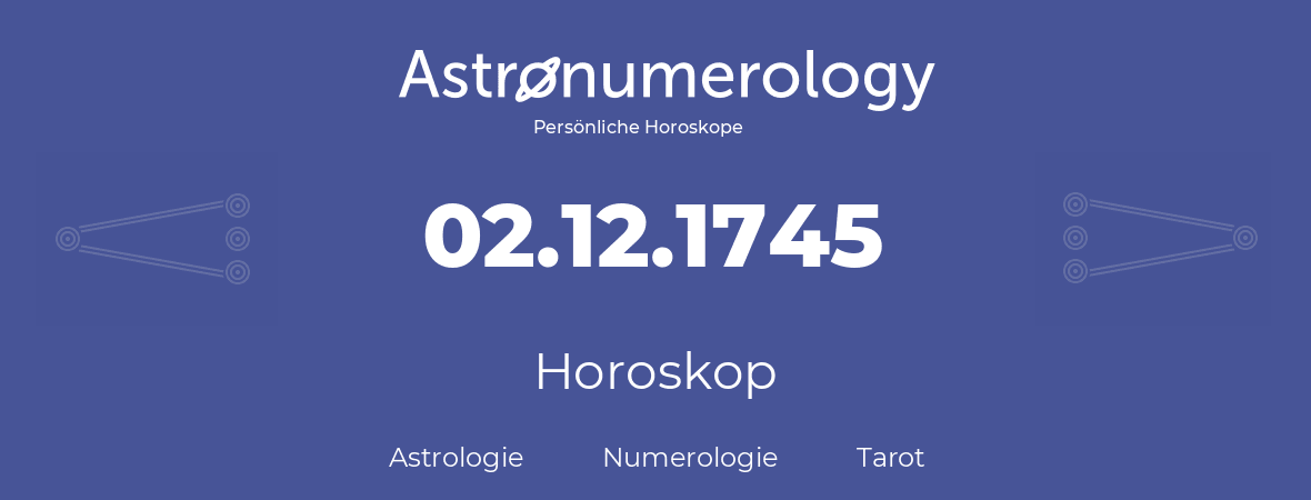 Horoskop für Geburtstag (geborener Tag): 02.12.1745 (der 02. Dezember 1745)