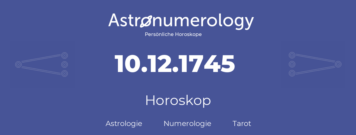 Horoskop für Geburtstag (geborener Tag): 10.12.1745 (der 10. Dezember 1745)
