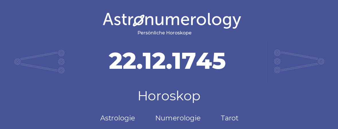 Horoskop für Geburtstag (geborener Tag): 22.12.1745 (der 22. Dezember 1745)