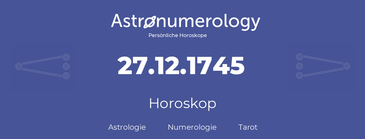 Horoskop für Geburtstag (geborener Tag): 27.12.1745 (der 27. Dezember 1745)