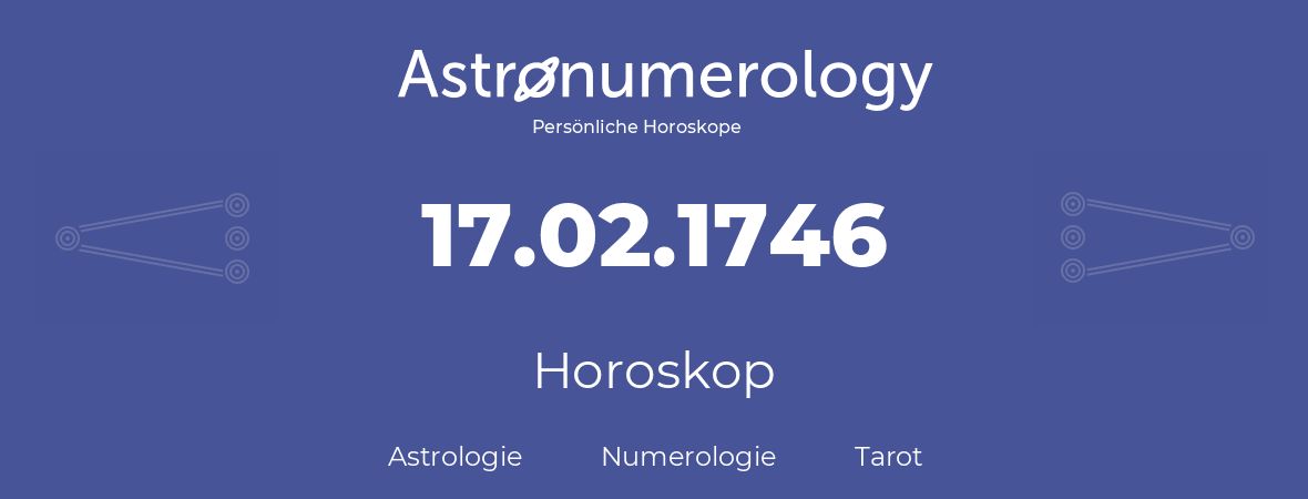 Horoskop für Geburtstag (geborener Tag): 17.02.1746 (der 17. Februar 1746)