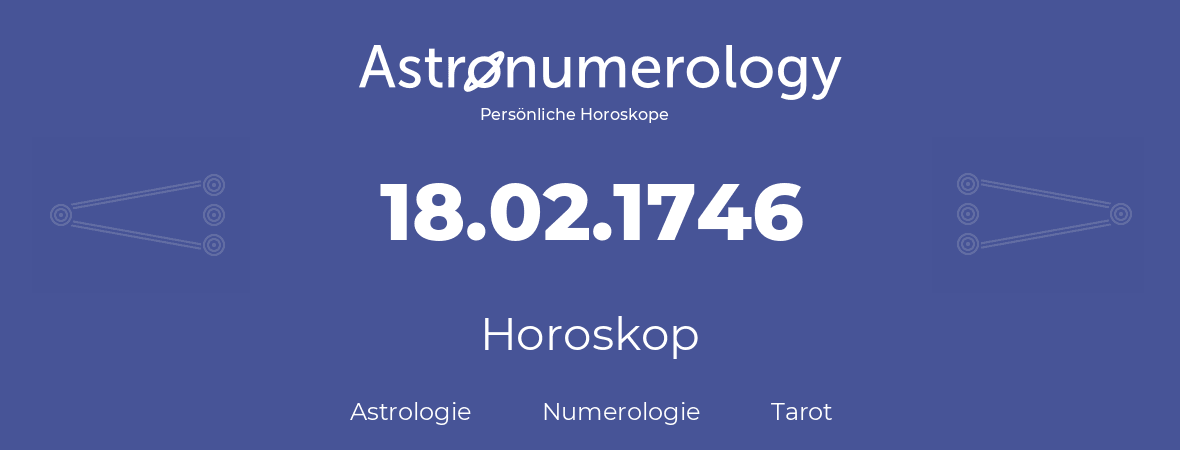 Horoskop für Geburtstag (geborener Tag): 18.02.1746 (der 18. Februar 1746)