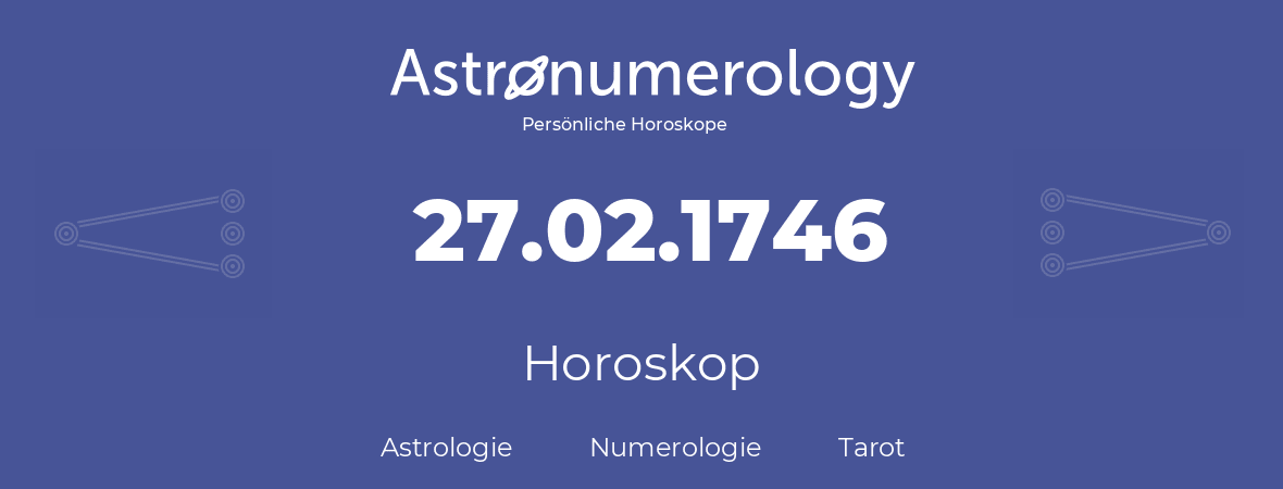 Horoskop für Geburtstag (geborener Tag): 27.02.1746 (der 27. Februar 1746)