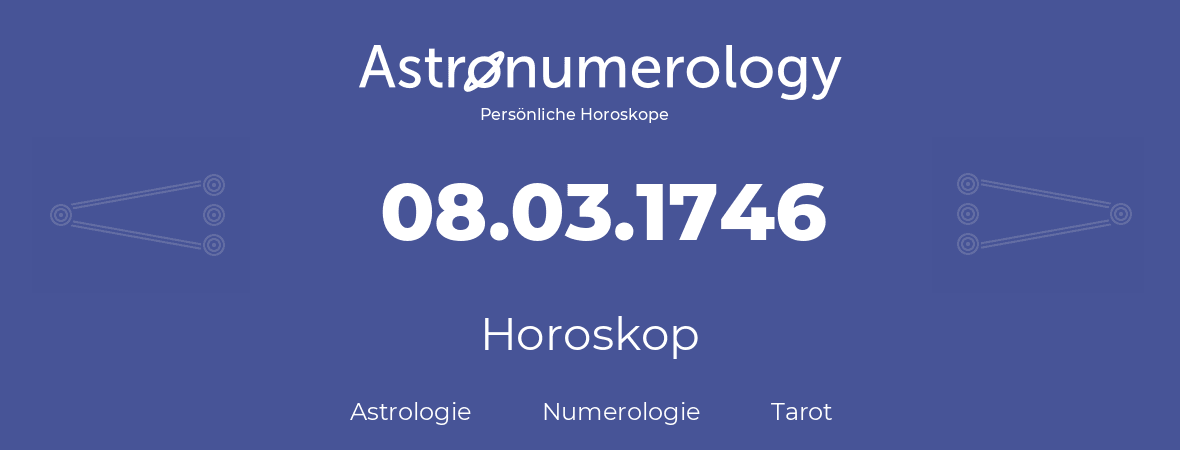 Horoskop für Geburtstag (geborener Tag): 08.03.1746 (der 08. Marz 1746)