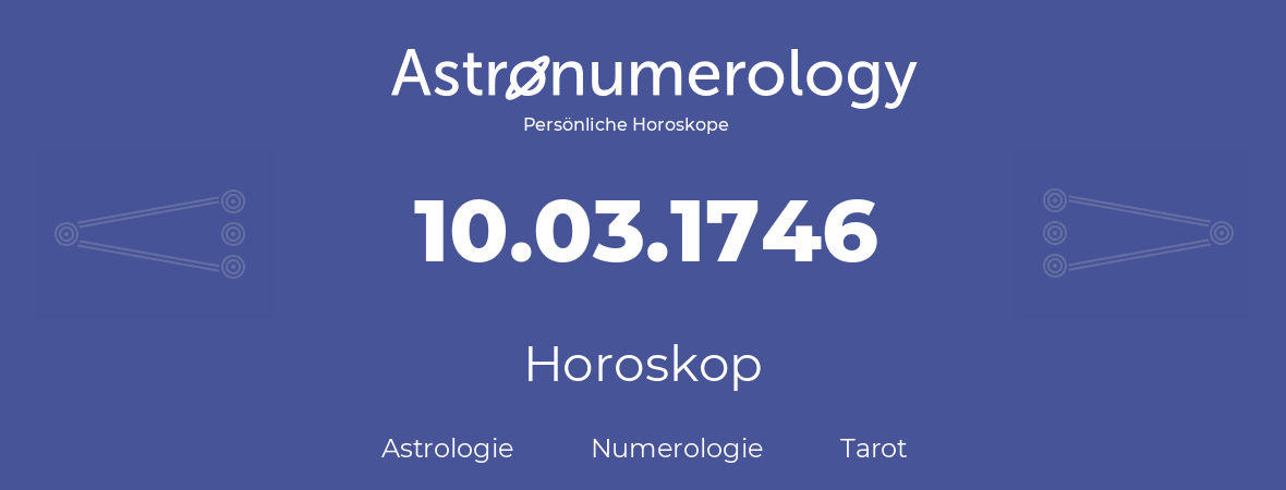 Horoskop für Geburtstag (geborener Tag): 10.03.1746 (der 10. Marz 1746)