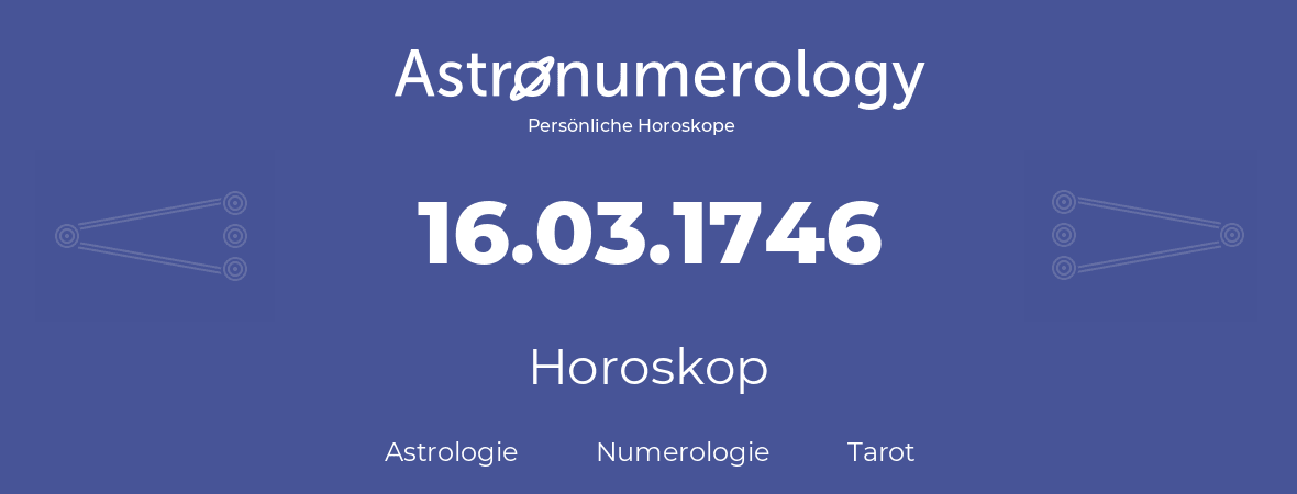 Horoskop für Geburtstag (geborener Tag): 16.03.1746 (der 16. Marz 1746)