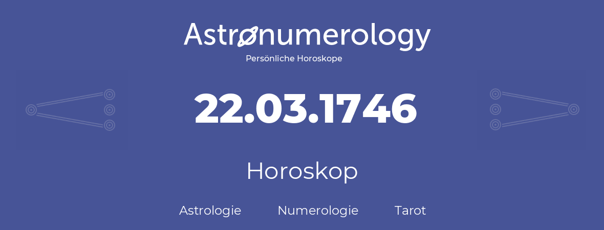 Horoskop für Geburtstag (geborener Tag): 22.03.1746 (der 22. Marz 1746)