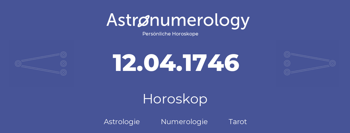 Horoskop für Geburtstag (geborener Tag): 12.04.1746 (der 12. April 1746)