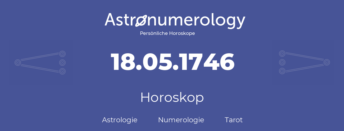 Horoskop für Geburtstag (geborener Tag): 18.05.1746 (der 18. Mai 1746)
