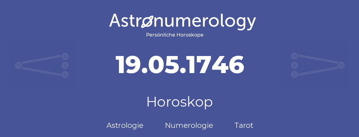 Horoskop für Geburtstag (geborener Tag): 19.05.1746 (der 19. Mai 1746)