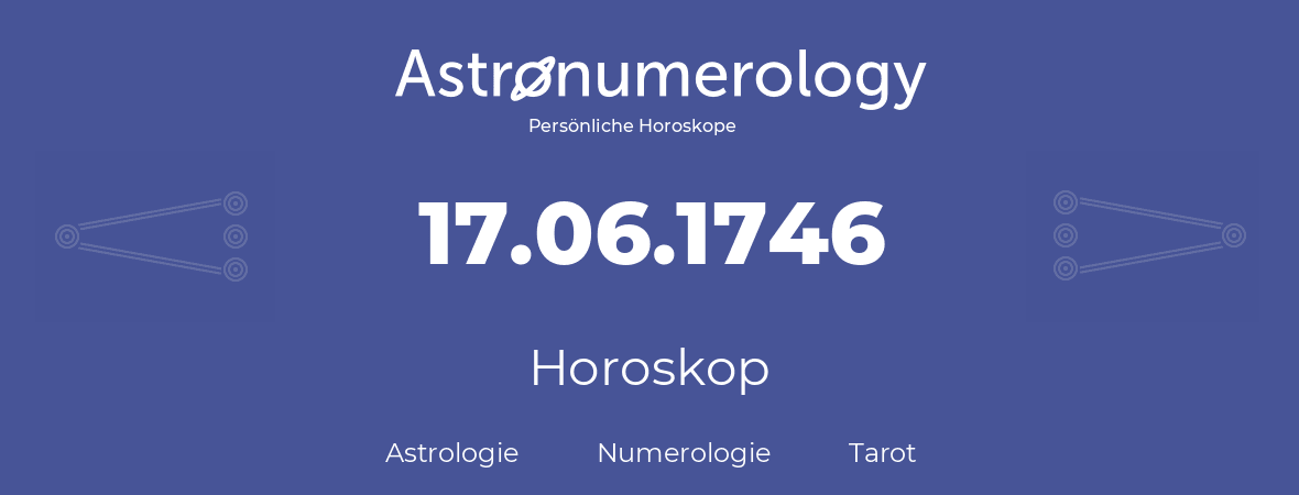 Horoskop für Geburtstag (geborener Tag): 17.06.1746 (der 17. Juni 1746)