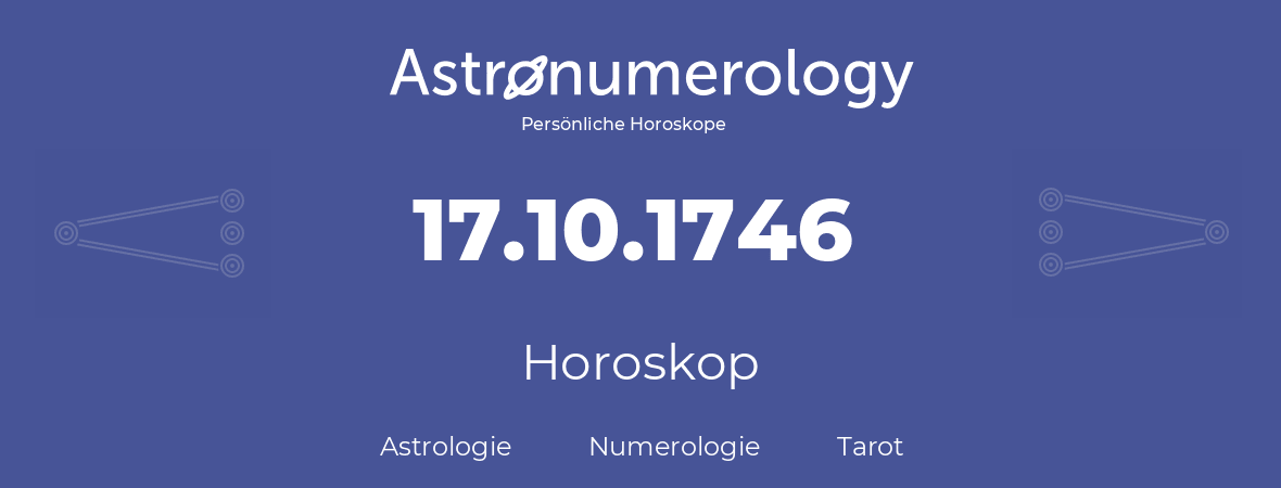 Horoskop für Geburtstag (geborener Tag): 17.10.1746 (der 17. Oktober 1746)