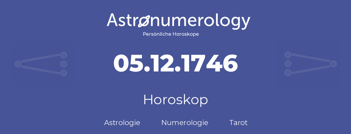 Horoskop für Geburtstag (geborener Tag): 05.12.1746 (der 05. Dezember 1746)