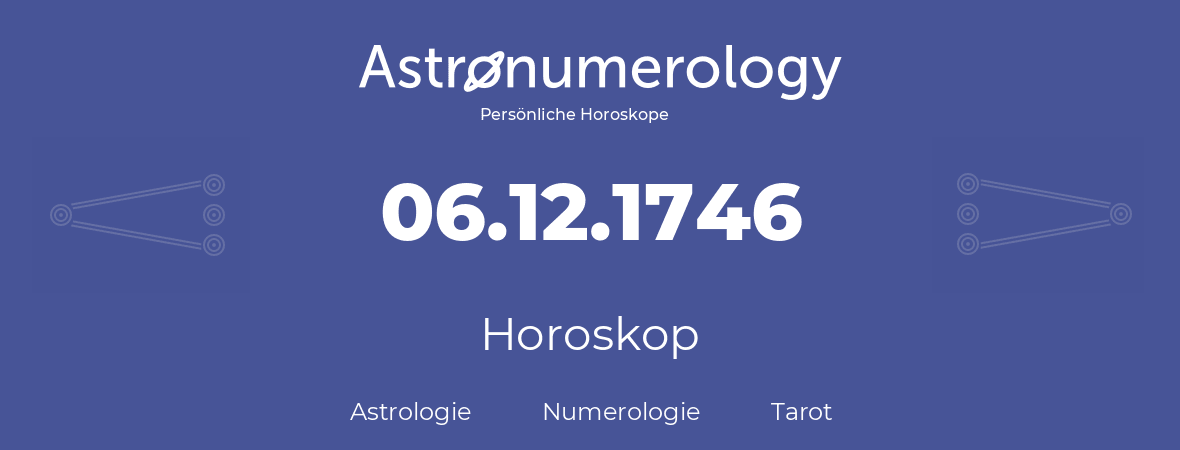 Horoskop für Geburtstag (geborener Tag): 06.12.1746 (der 06. Dezember 1746)