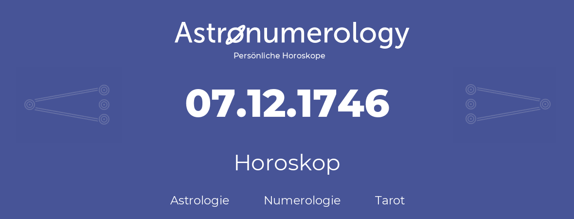 Horoskop für Geburtstag (geborener Tag): 07.12.1746 (der 07. Dezember 1746)