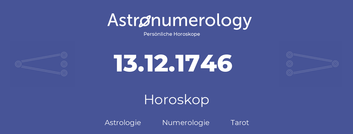 Horoskop für Geburtstag (geborener Tag): 13.12.1746 (der 13. Dezember 1746)