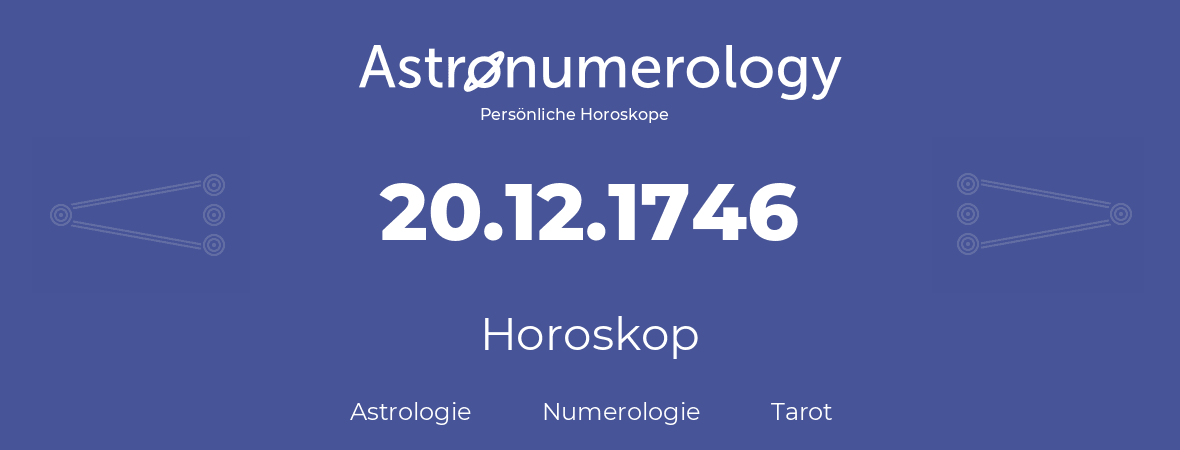 Horoskop für Geburtstag (geborener Tag): 20.12.1746 (der 20. Dezember 1746)