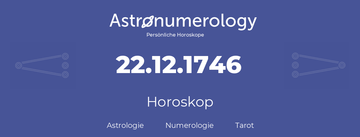 Horoskop für Geburtstag (geborener Tag): 22.12.1746 (der 22. Dezember 1746)