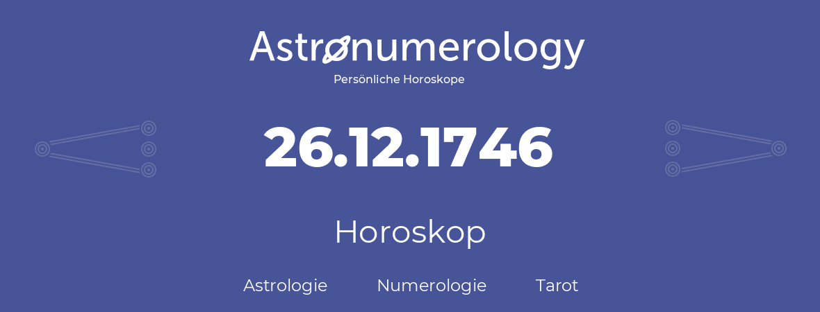 Horoskop für Geburtstag (geborener Tag): 26.12.1746 (der 26. Dezember 1746)