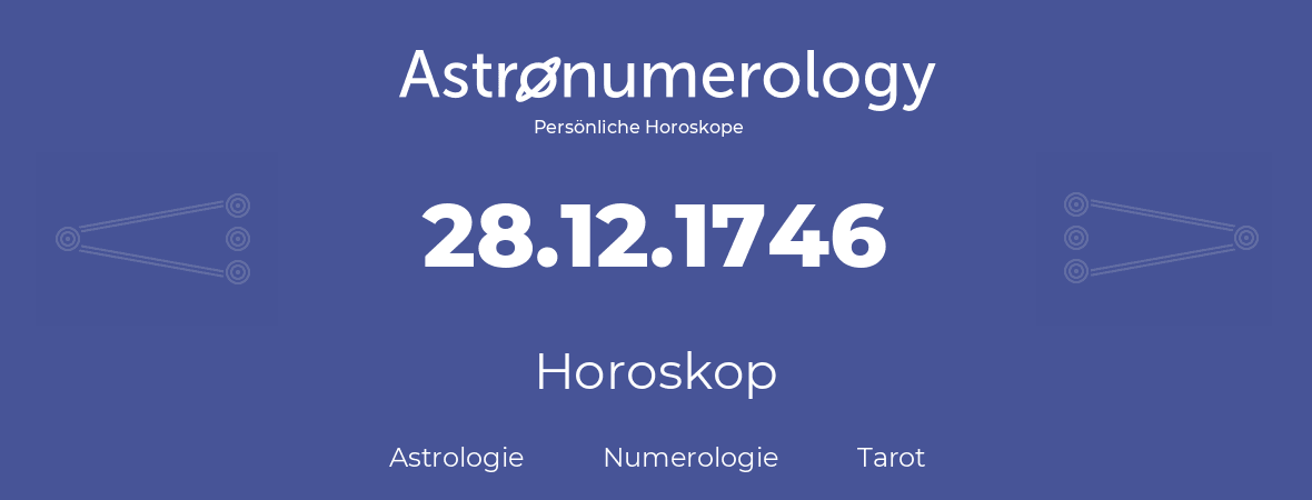 Horoskop für Geburtstag (geborener Tag): 28.12.1746 (der 28. Dezember 1746)