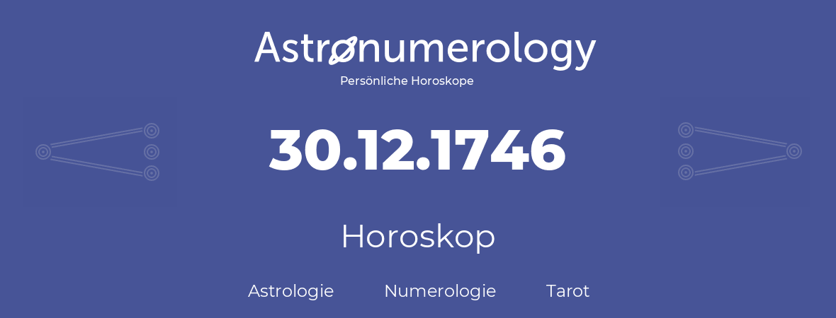 Horoskop für Geburtstag (geborener Tag): 30.12.1746 (der 30. Dezember 1746)