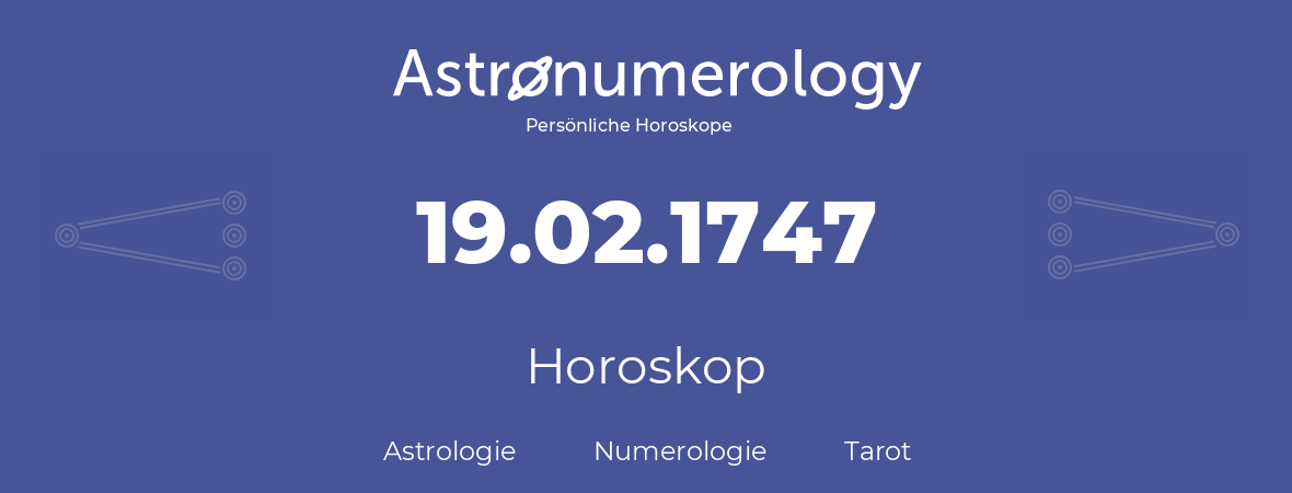 Horoskop für Geburtstag (geborener Tag): 19.02.1747 (der 19. Februar 1747)