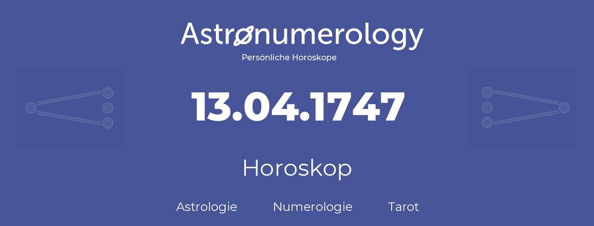 Horoskop für Geburtstag (geborener Tag): 13.04.1747 (der 13. April 1747)